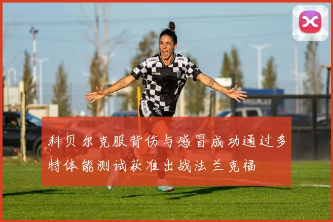 科贝尔克服背伤与感冒成功通过多特体能测试获准出战法兰克福