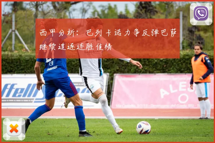 西甲分析：巴列卡诺力争反弹巴萨继续追逐连胜佳绩