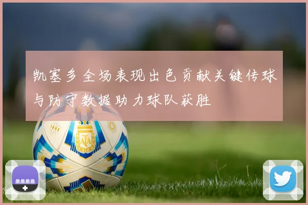 凯塞多全场表现出色贡献关键传球与防守数据助力球队获胜