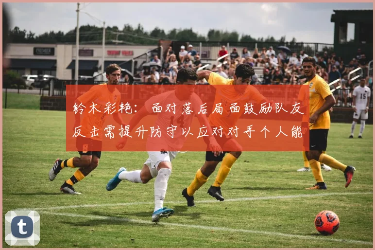 铃木彩艳：面对落后局面鼓励队友反击需提升防守以应对对手个人能力