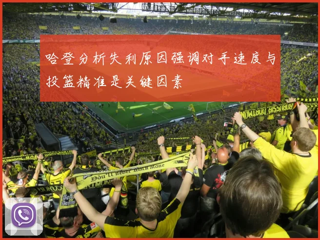 哈登分析失利原因强调对手速度与投篮精准是关键因素