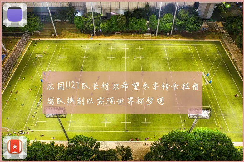 法国U21队长特尔希望冬季转会租借离队热刺以实现世界杯梦想