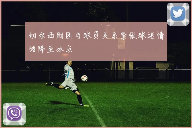 切尔西财团与球员关系紧张球迷情绪降至冰点