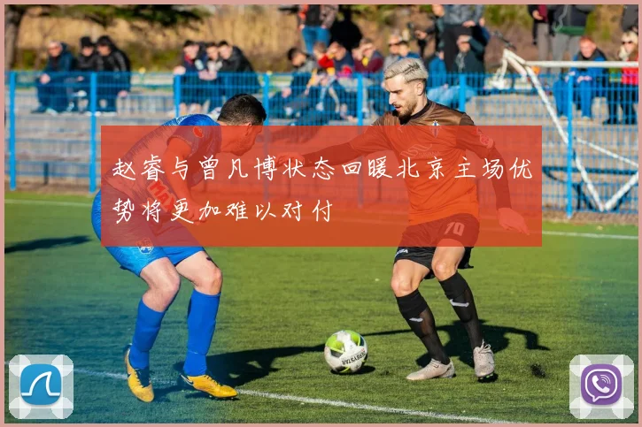赵睿与曾凡博状态回暖北京主场优势将更加难以对付