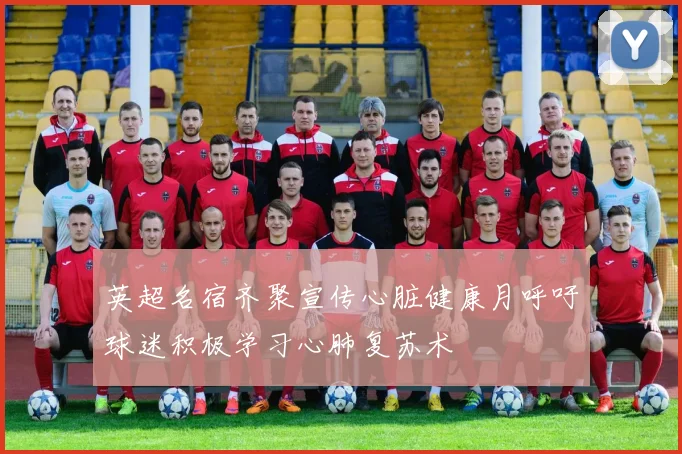 英超名宿齐聚宣传心脏健康月呼吁球迷积极学习心肺复苏术