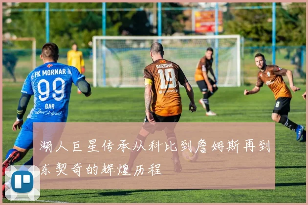 湖人巨星传承从科比到詹姆斯再到东契奇的辉煌历程