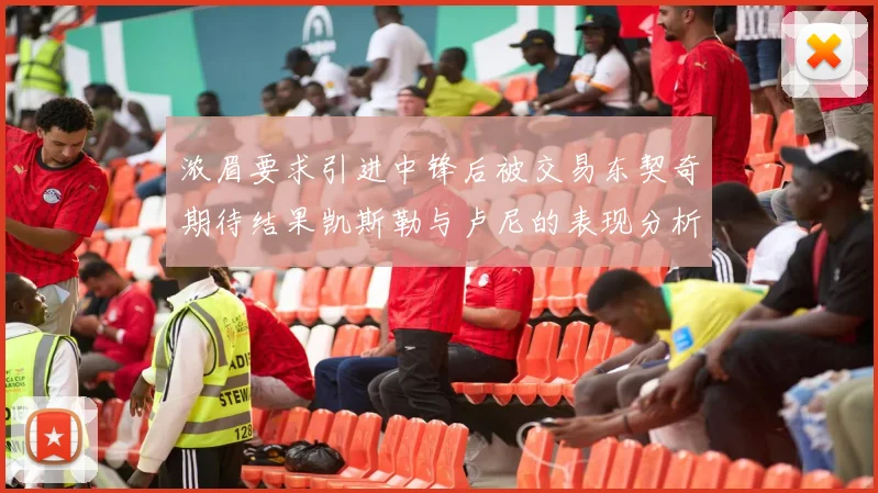 浓眉要求引进中锋后被交易东契奇期待结果凯斯勒与卢尼的表现分析