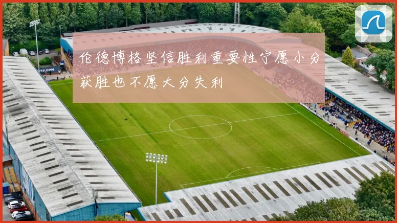 伦德博格坚信胜利重要性宁愿小分获胜也不愿大分失利
