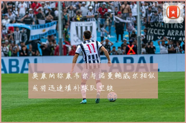 奥康纳称康韦尔与诺曼鲍威尔相似或将迅速填补球队空缺