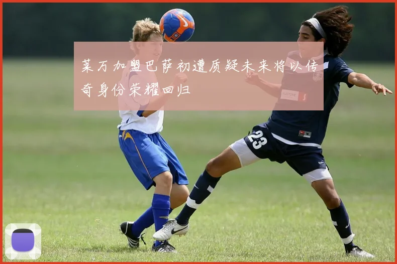 莱万加盟巴萨初遭质疑未来将以传奇身份荣耀回归
